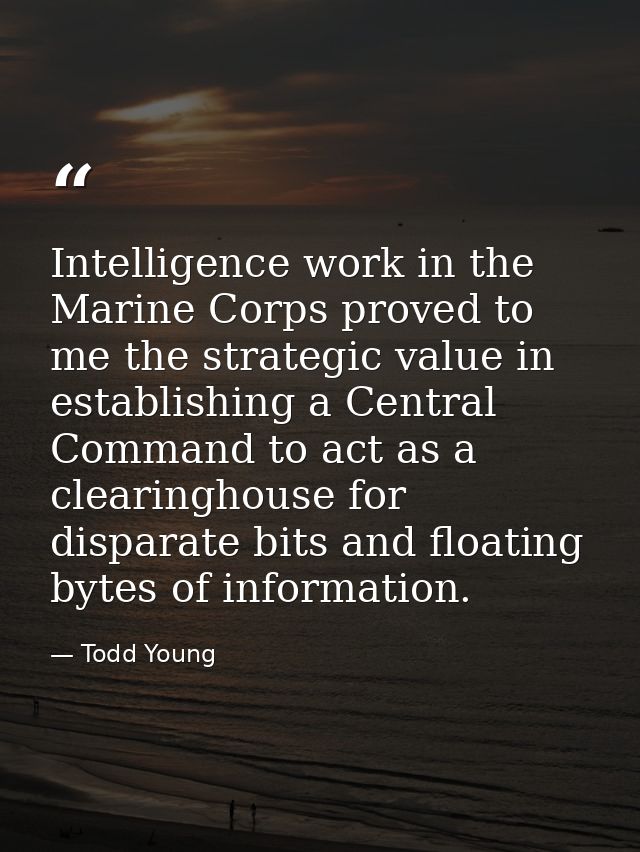 Intelligence work in the Marine Corps proved to me the strategic value in establishing a Central Command to act as a cle — Todd Young
