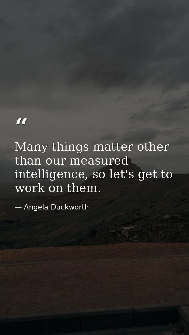 Many things matter other than our measured intelligence, so let's get to work on them. — Angela Duckworth