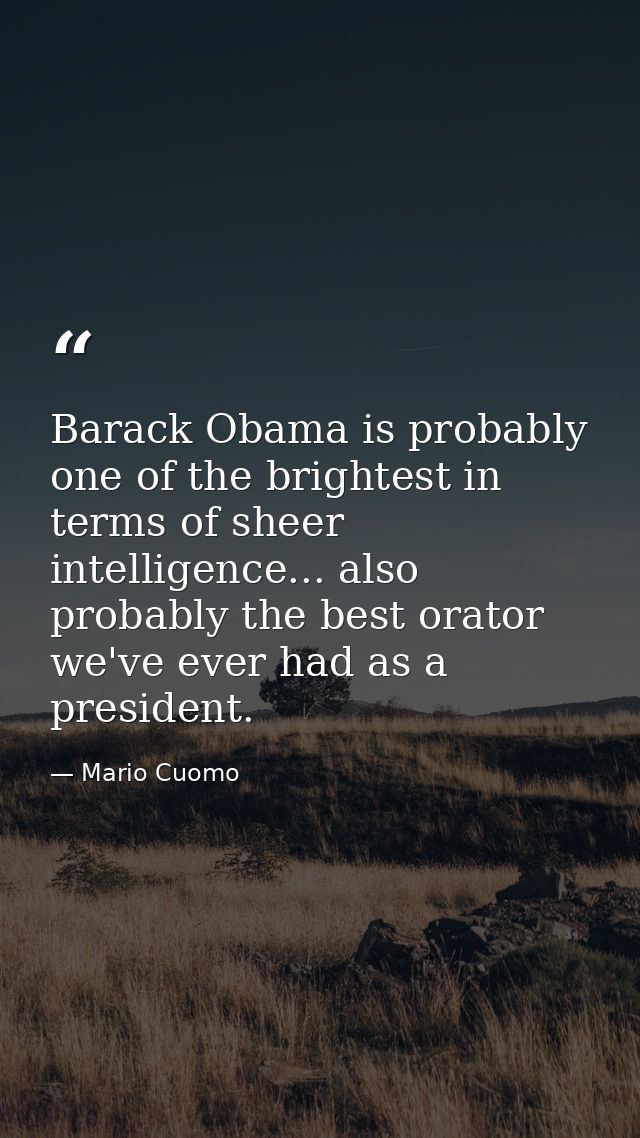 Barack Obama is probably one of the brightest in terms of sheer intelligence... also probably the best orator we've ever — Mario Cuomo