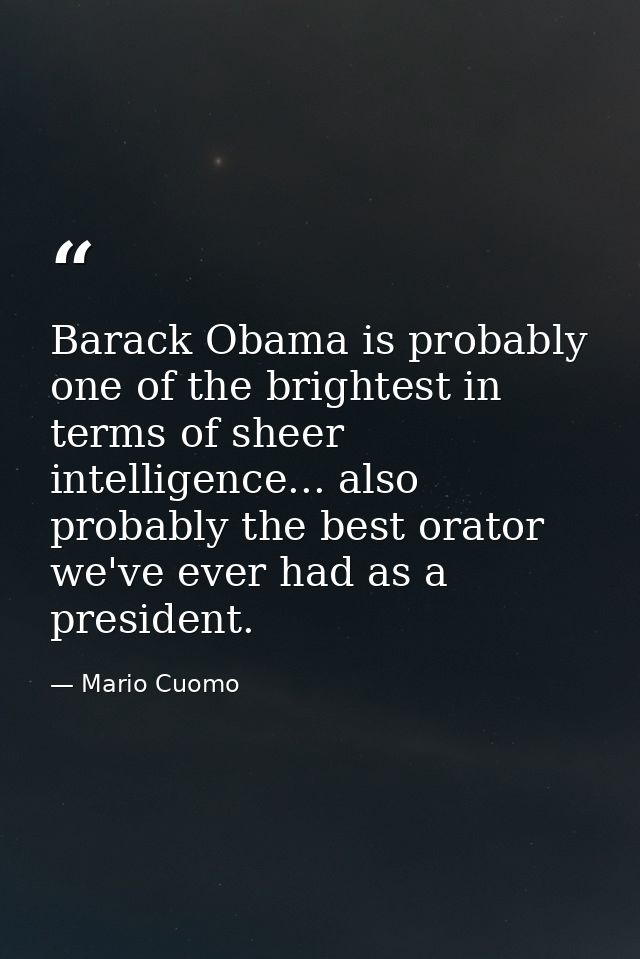 Barack Obama is probably one of the brightest in terms of sheer intelligence... also probably the best orator we've ever — Mario Cuomo
