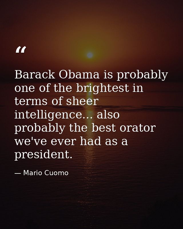 Barack Obama is probably one of the brightest in terms of sheer intelligence... also probably the best orator we've ever — Mario Cuomo