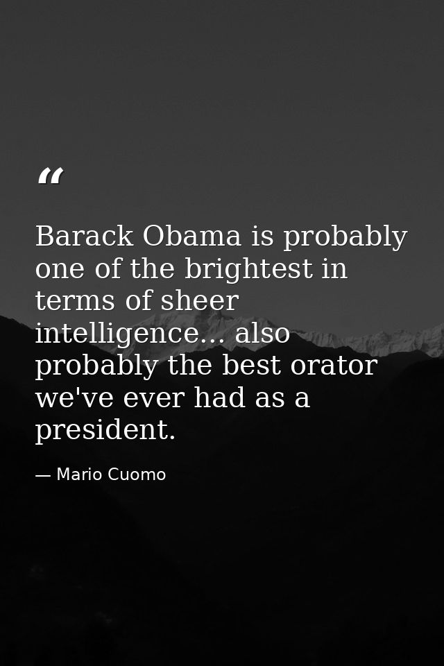 Barack Obama is probably one of the brightest in terms of sheer intelligence... also probably the best orator we've ever — Mario Cuomo