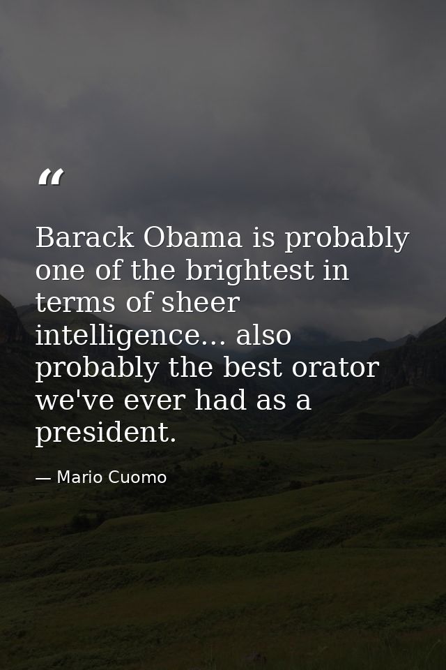 Barack Obama is probably one of the brightest in terms of sheer intelligence... also probably the best orator we've ever — Mario Cuomo