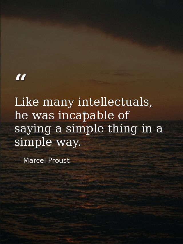 Like many intellectuals, he was incapable of saying a simple thing in a simple way. — Marcel Proust