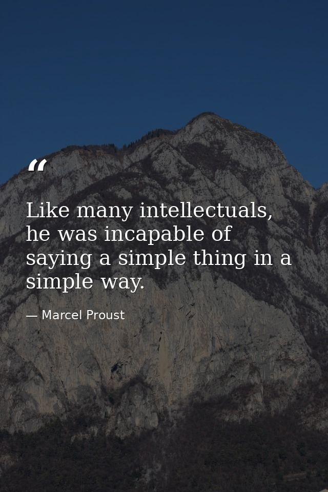 Like many intellectuals, he was incapable of saying a simple thing in a simple way. — Marcel Proust