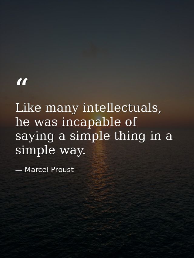 Like many intellectuals, he was incapable of saying a simple thing in a simple way. — Marcel Proust
