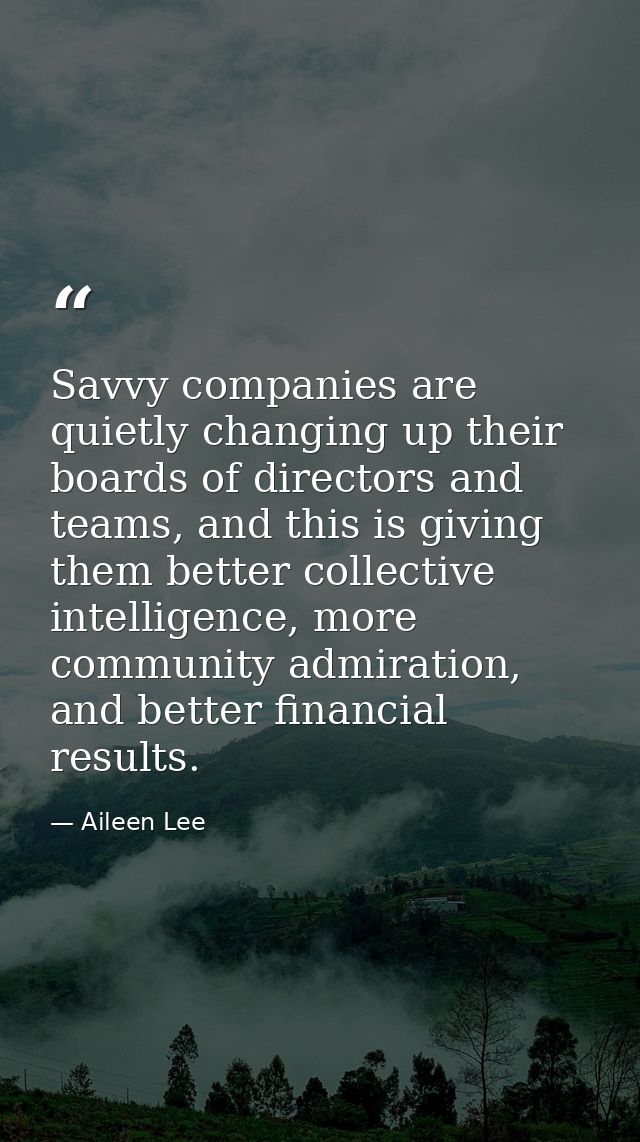 Savvy companies are quietly changing up their boards of directors and teams, and this is giving them better collective i — Aileen Lee