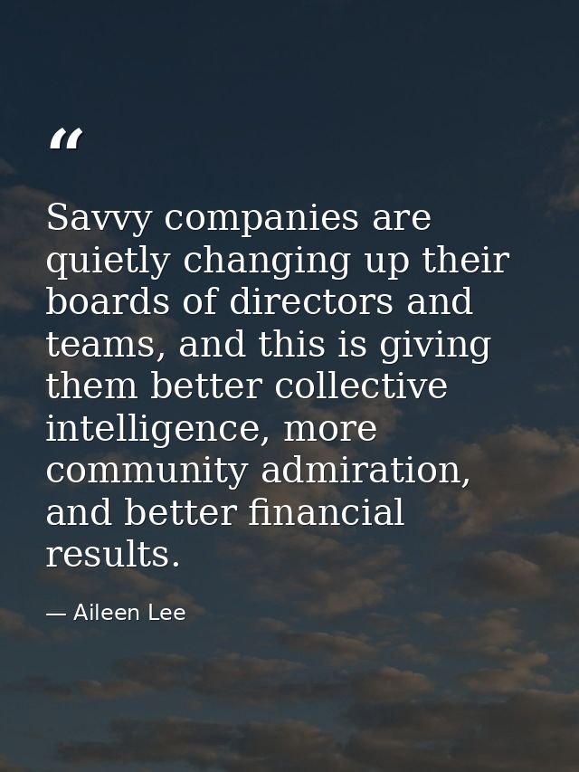 Savvy companies are quietly changing up their boards of directors and teams, and this is giving them better collective i — Aileen Lee