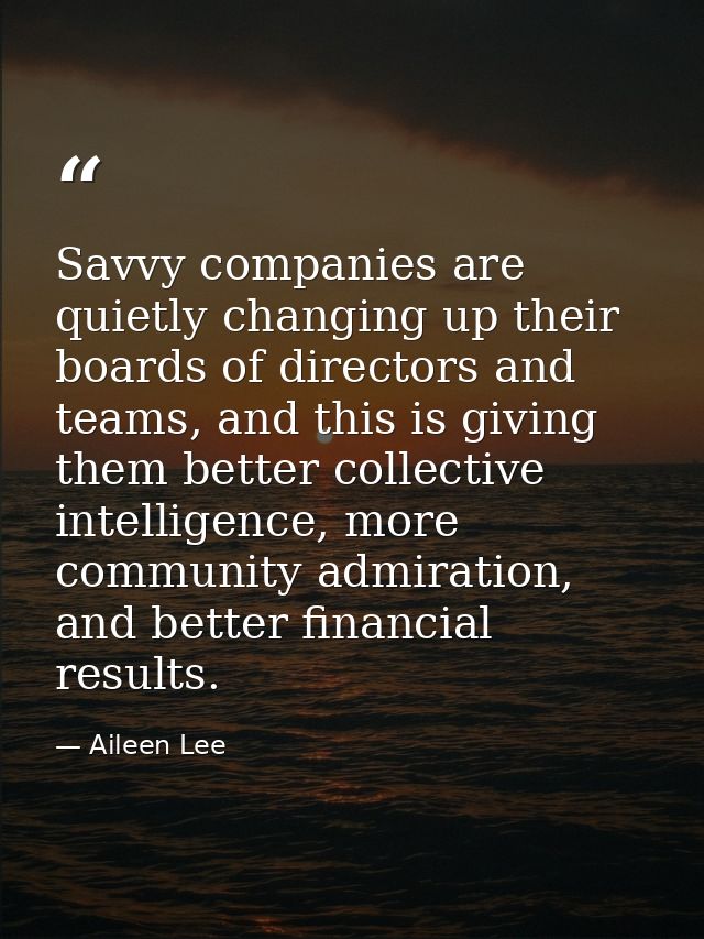 Savvy companies are quietly changing up their boards of directors and teams, and this is giving them better collective i — Aileen Lee