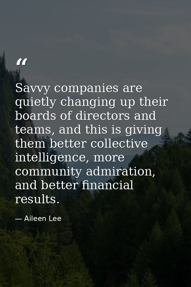 Savvy companies are quietly changing up their boards of directors and teams, and this is giving them better collective i — Aileen Lee
