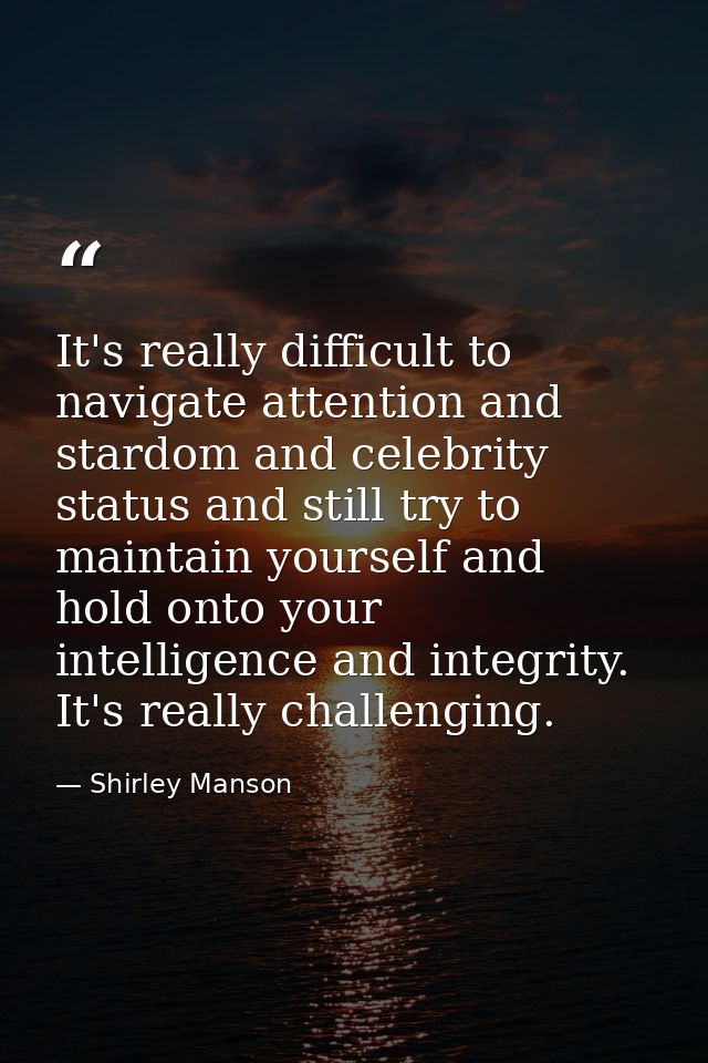 It's really difficult to navigate attention and stardom and celebrity status and still try to maintain yourself and hold — Shirley Manson