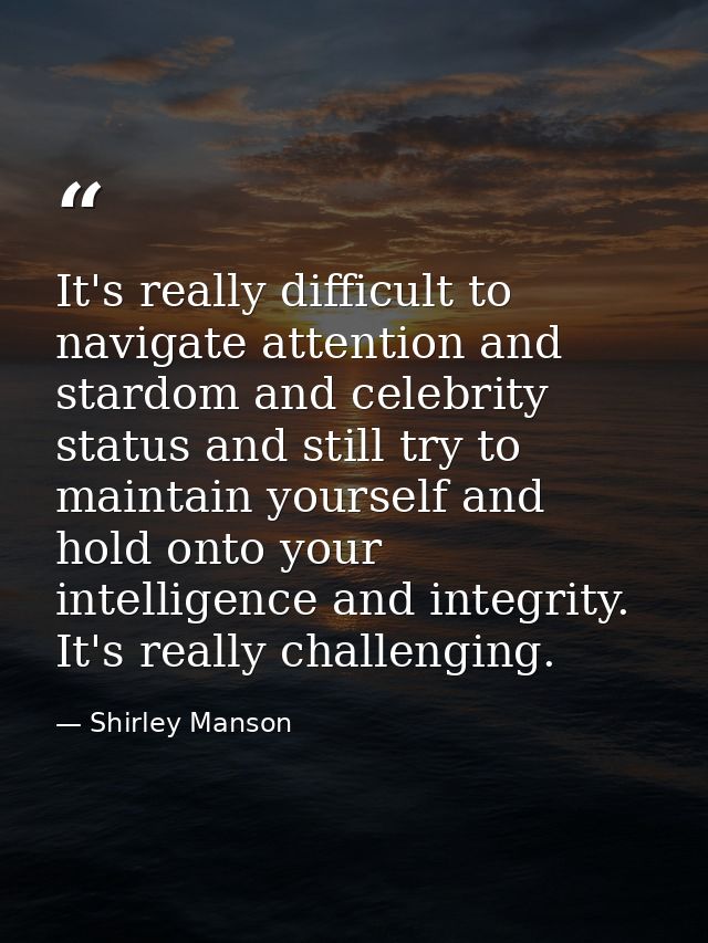 It's really difficult to navigate attention and stardom and celebrity status and still try to maintain yourself and hold — Shirley Manson