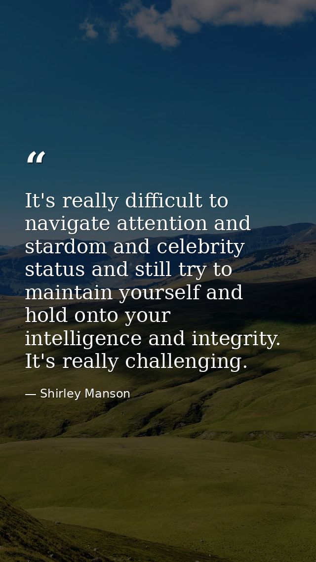 It's really difficult to navigate attention and stardom and celebrity status and still try to maintain yourself and hold — Shirley Manson