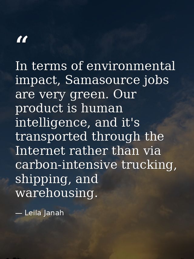 In terms of environmental impact, Samasource jobs are very green. Our product is human intelligence, and it's transporte — Leila Janah