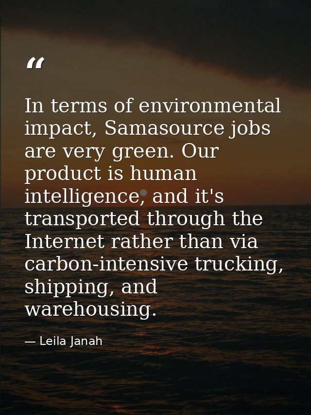 In terms of environmental impact, Samasource jobs are very green. Our product is human intelligence, and it's transporte — Leila Janah