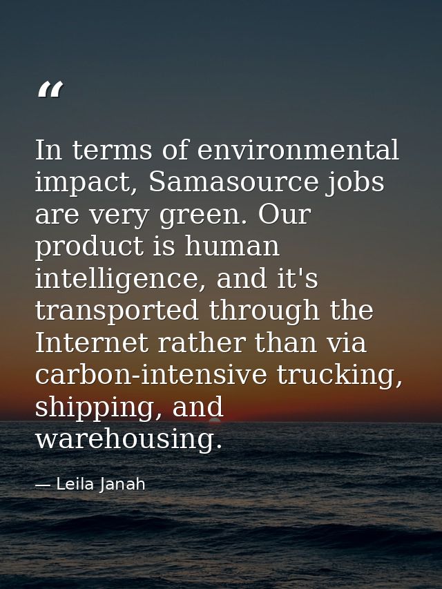 In terms of environmental impact, Samasource jobs are very green. Our product is human intelligence, and it's transporte — Leila Janah