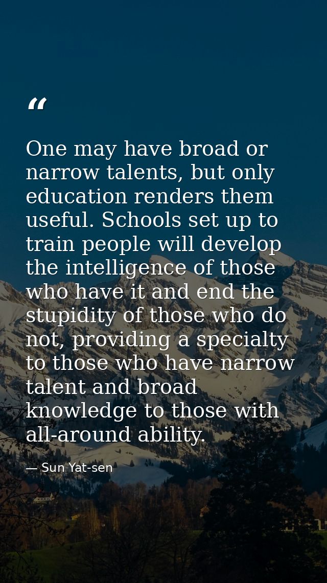 One may have broad or narrow talents, but only education renders them useful. Schools set up to train people will develo — Sun Yat-sen