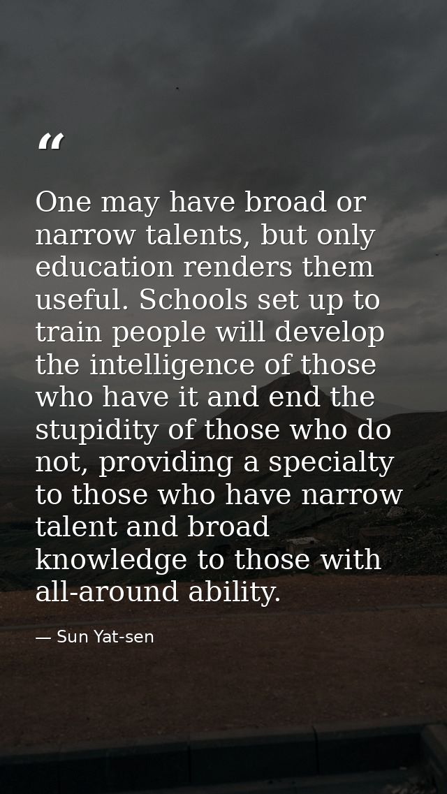 One may have broad or narrow talents, but only education renders them useful. Schools set up to train people will develo — Sun Yat-sen