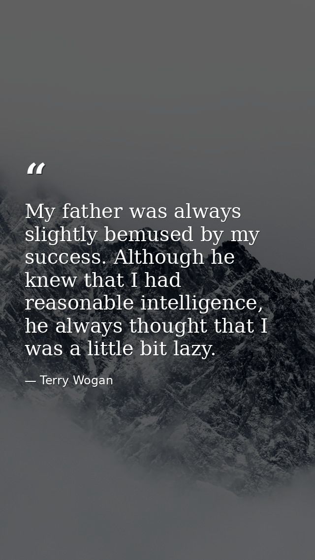 My father was always slightly bemused by my success. Although he knew that I had reasonable intelligence, he always thou — Terry Wogan