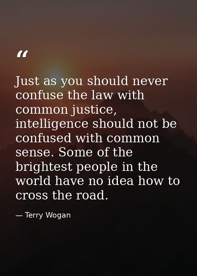 Just as you should never confuse the law with common justice, intelligence should not be confused with common sense. Som — Terry Wogan