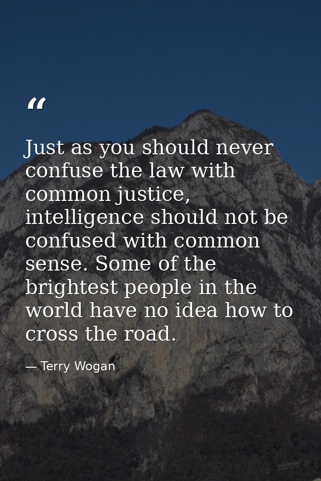 Just as you should never confuse the law with common justice, intelligence should not be confused with common sense. Som — Terry Wogan