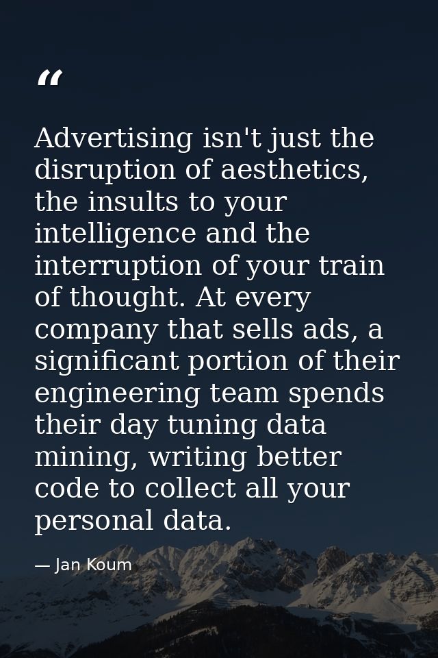 Advertising isn't just the disruption of aesthetics, the insults to your intelligence and the interruption of your train — Jan Koum