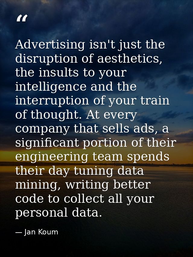 Advertising isn't just the disruption of aesthetics, the insults to your intelligence and the interruption of your train — Jan Koum
