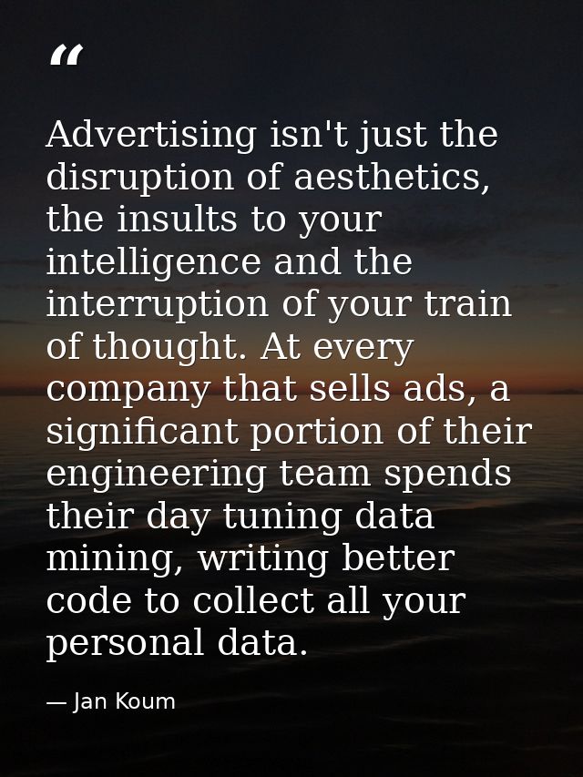 Advertising isn't just the disruption of aesthetics, the insults to your intelligence and the interruption of your train — Jan Koum