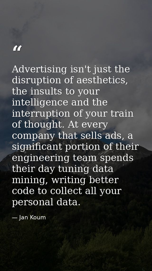 Advertising isn't just the disruption of aesthetics, the insults to your intelligence and the interruption of your train — Jan Koum