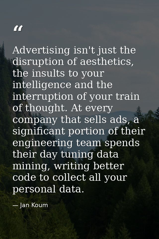 Advertising isn't just the disruption of aesthetics, the insults to your intelligence and the interruption of your train — Jan Koum