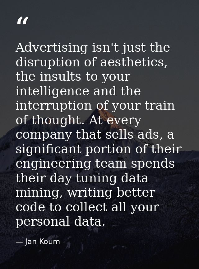 Advertising isn't just the disruption of aesthetics, the insults to your intelligence and the interruption of your train — Jan Koum