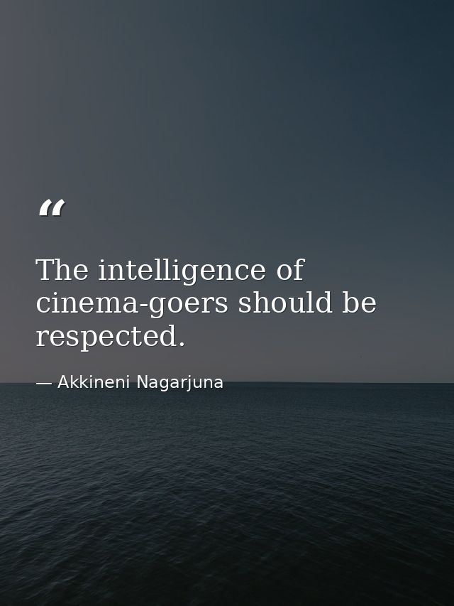 The intelligence of cinema-goers should be respected. — Akkineni Nagarjuna