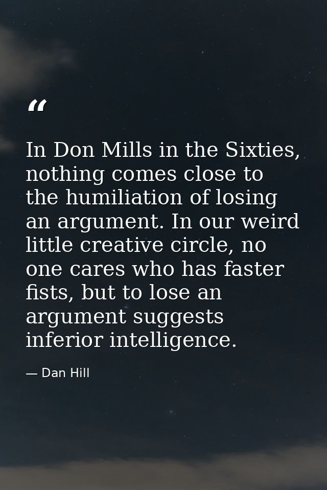 In Don Mills in the Sixties, nothing comes close to the humiliation of losing an argument. In our weird little creative  — Dan Hill