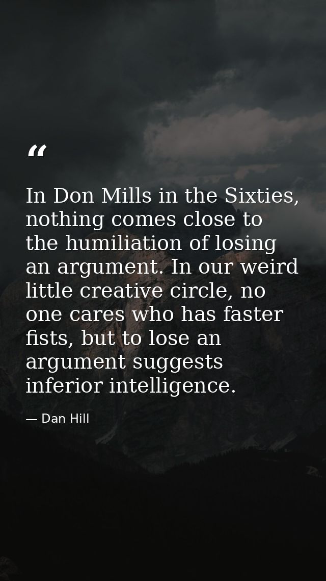 In Don Mills in the Sixties, nothing comes close to the humiliation of losing an argument. In our weird little creative  — Dan Hill