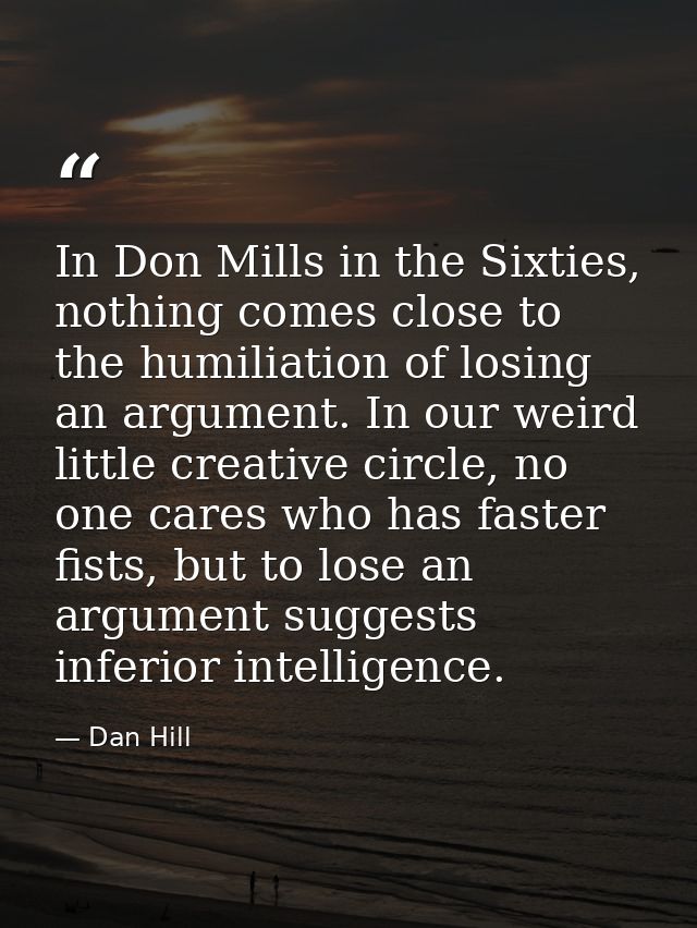 In Don Mills in the Sixties, nothing comes close to the humiliation of losing an argument. In our weird little creative  — Dan Hill