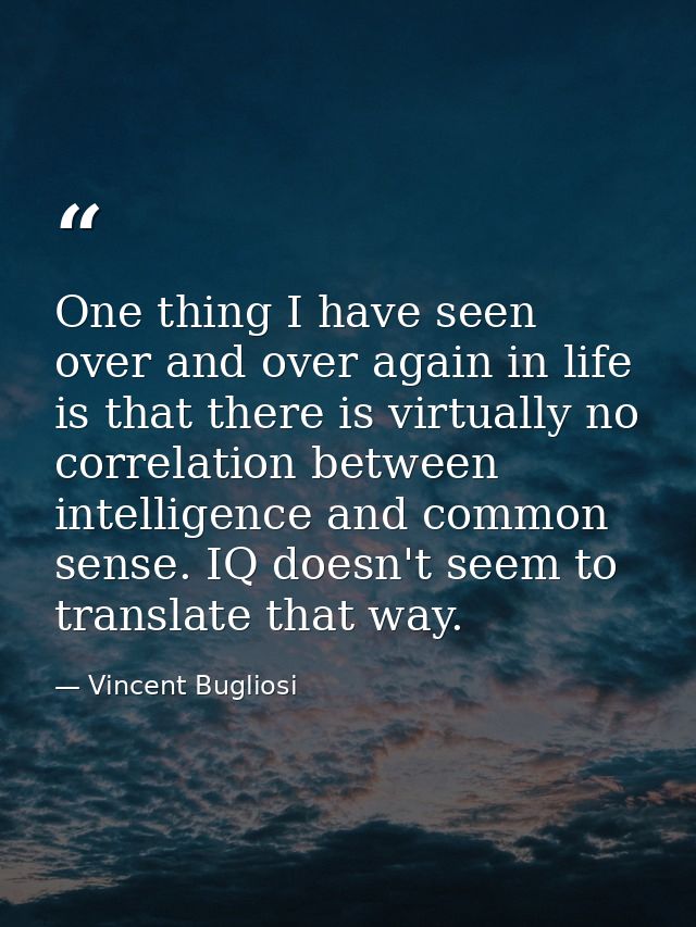One thing I have seen over and over again in life is that there is virtually no correlation between intelligence and com — Vincent Bugliosi
