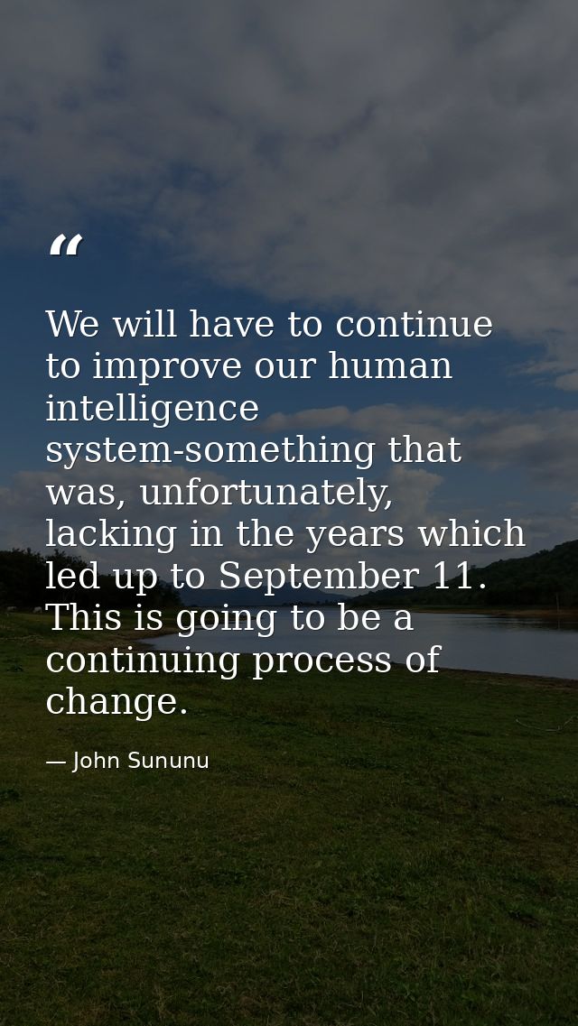 We will have to continue to improve our human intelligence system-something that was, unfortunately, lacking in the year — John Sununu