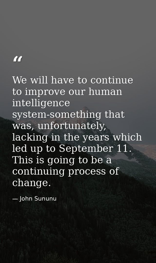 We will have to continue to improve our human intelligence system-something that was, unfortunately, lacking in the year — John Sununu