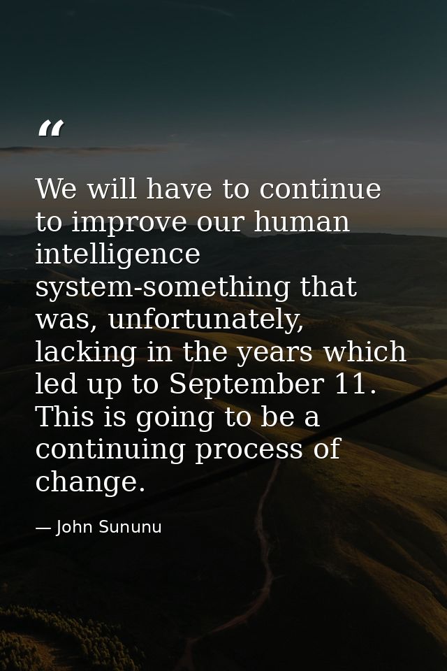 We will have to continue to improve our human intelligence system-something that was, unfortunately, lacking in the year — John Sununu
