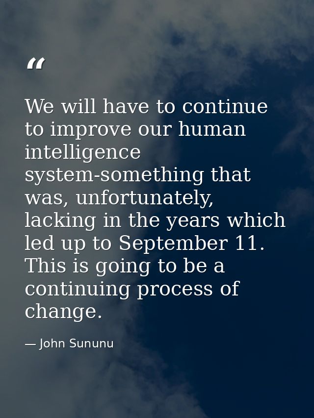 We will have to continue to improve our human intelligence system-something that was, unfortunately, lacking in the year — John Sununu