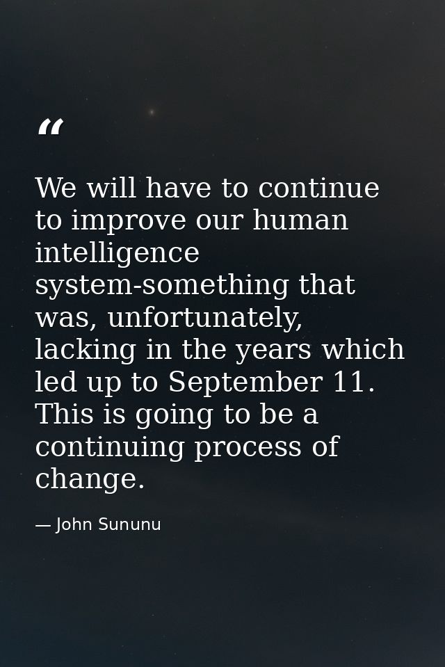 We will have to continue to improve our human intelligence system-something that was, unfortunately, lacking in the year — John Sununu
