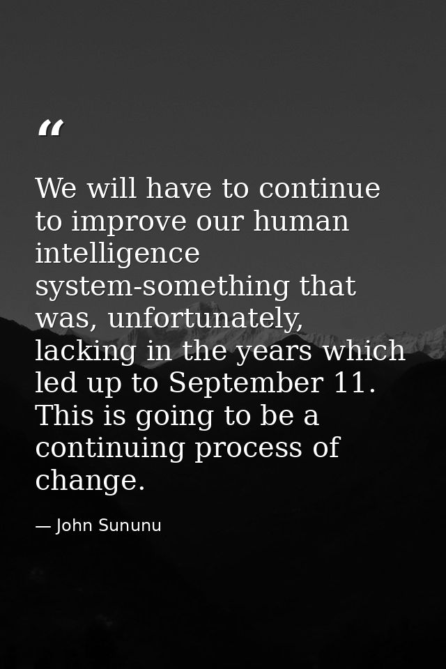 We will have to continue to improve our human intelligence system-something that was, unfortunately, lacking in the year — John Sununu
