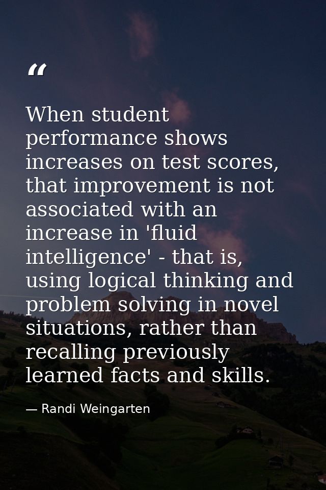 When student performance shows increases on test scores, that improvement is not associated with an increase in 'fluid i — Randi Weingarten