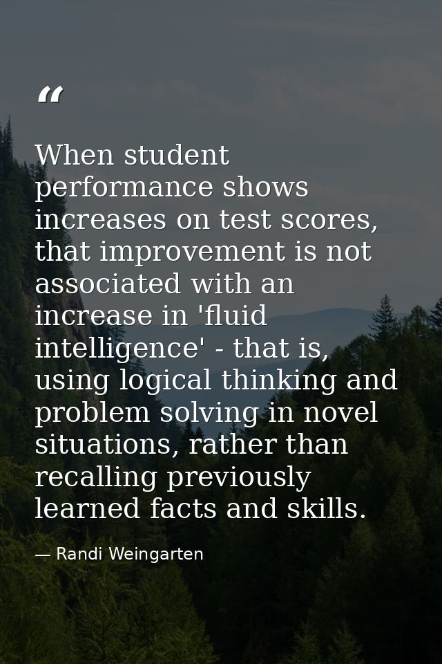 When student performance shows increases on test scores, that improvement is not associated with an increase in 'fluid i — Randi Weingarten