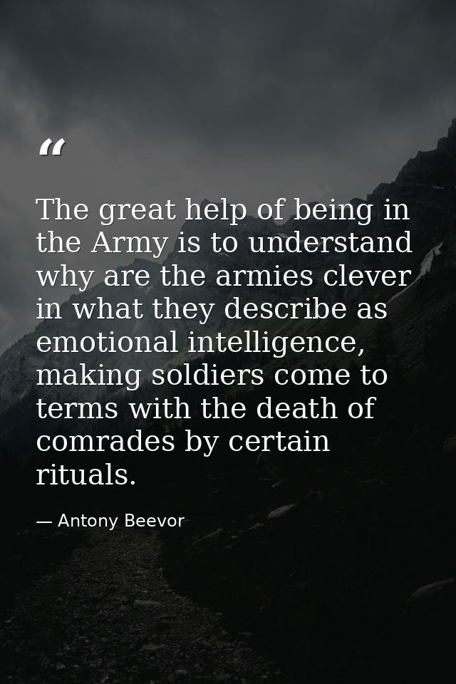 The great help of being in the Army is to understand why are the armies clever in what they describe as emotional intell — Antony Beevor