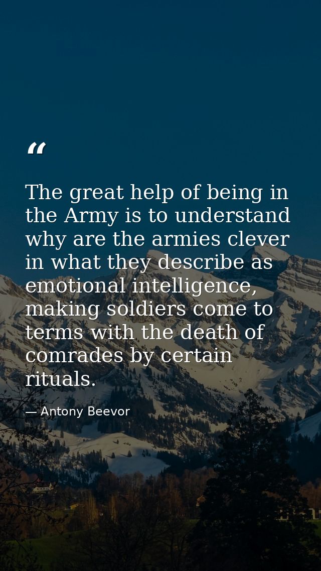 The great help of being in the Army is to understand why are the armies clever in what they describe as emotional intell — Antony Beevor