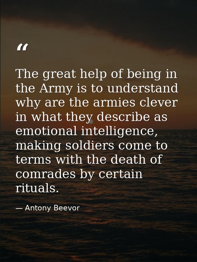 The great help of being in the Army is to understand why are the armies clever in what they describe as emotional intell — Antony Beevor