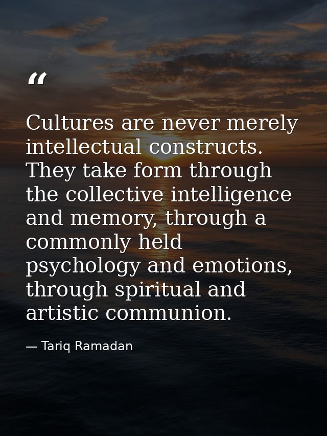 Cultures are never merely intellectual constructs. They take form through the collective intelligence and memory, throug — Tariq Ramadan