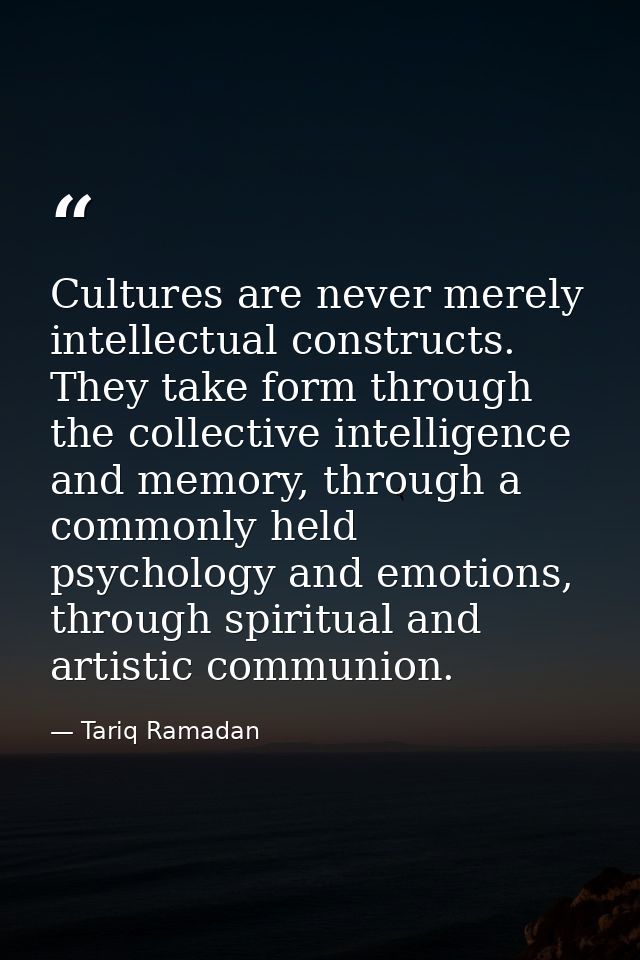 Cultures are never merely intellectual constructs. They take form through the collective intelligence and memory, throug — Tariq Ramadan