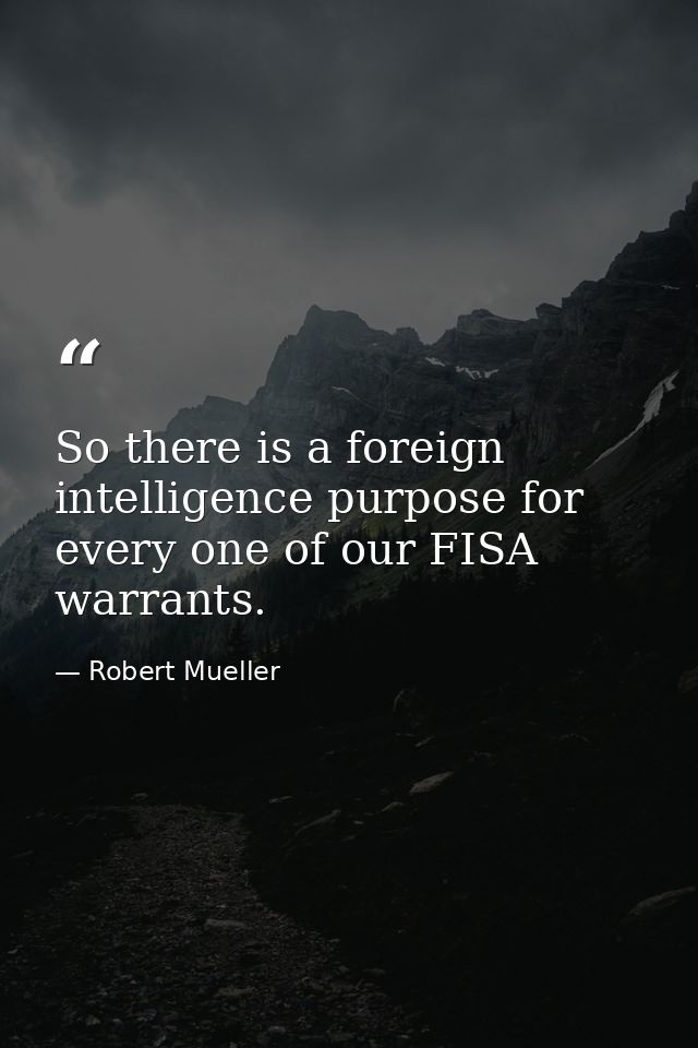 So there is a foreign intelligence purpose for every one of our FISA warrants. — Robert Mueller